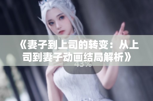 《妻子到上司的转变：从上司到妻子动画结局解析》