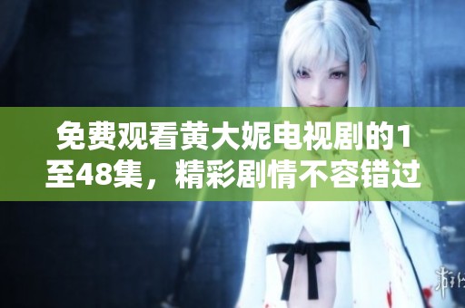 免费观看黄大妮电视剧的1至48集，精彩剧情不容错过！