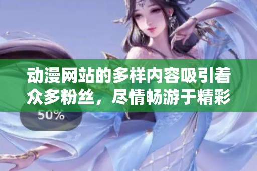 动漫网站的多样内容吸引着众多粉丝，尽情畅游于精彩世界中
