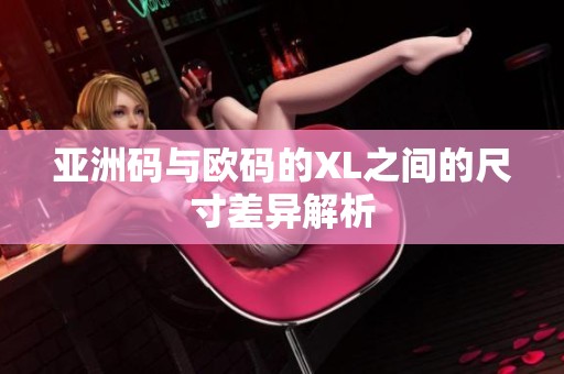 亚洲码与欧码的XL之间的尺寸差异解析