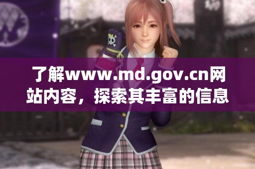 了解www.md.gov.cn网站内容，探索其丰富的信息与资源 适合各类用户的需求