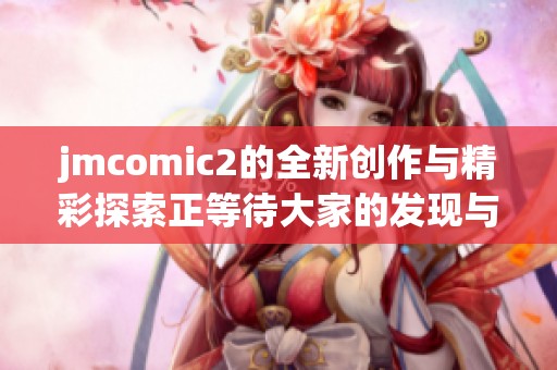 jmcomic2的全新创作与精彩探索正等待大家的发现与分享