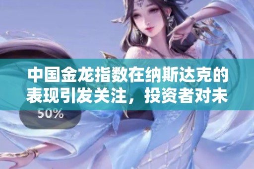 中国金龙指数在纳斯达克的表现引发关注，投资者对未来市场动向进行分析