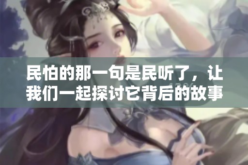 民怕的那一句是民听了，让我们一起探讨它背后的故事与意义