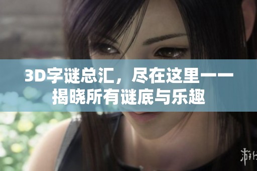 3D**总汇，尽在这里一一揭晓所有谜底与乐趣