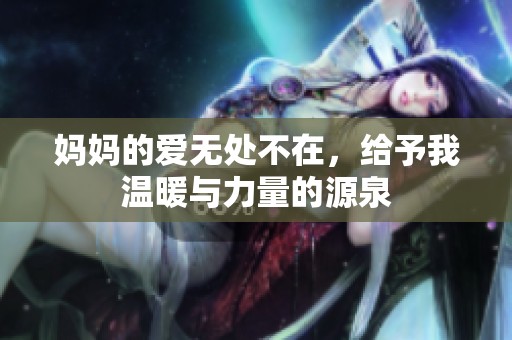 妈妈的爱无处不在，给予我温暖与力量的源泉