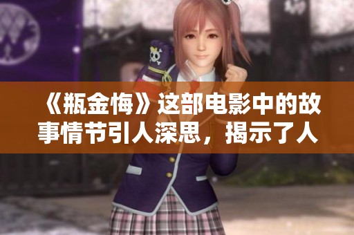 《瓶金悔》这部电影中的故事情节引人深思，揭示了人生的多重抉择与后悔。