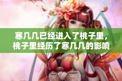 寒几几已经进入了桃子里，桃子里经历了寒几几的影响。