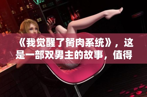 《我觉醒了胬肉系统》，这是一部双男主的故事，值得一读！