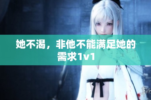 她不渴，非他不能满足她的需求1v1