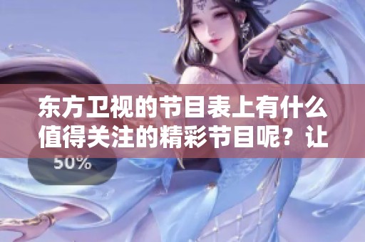 东方卫视的节目表上有什么值得关注的精彩节目呢？让我们一起来看一下吧！