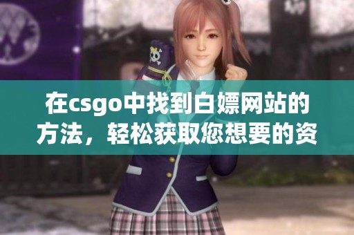 在csgo中找到白嫖网站的方法，轻松获取您想要的资源和装备