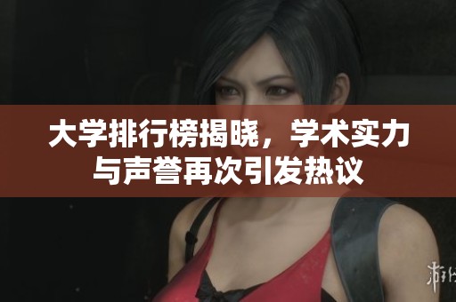 大学排行榜揭晓，学术实力与声誉再次引发热议