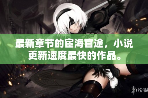 最新章节的宦海官途，小说更新速度最快的作品。