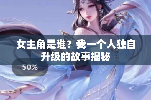 女主角是谁？我一个人独自升级的故事揭秘