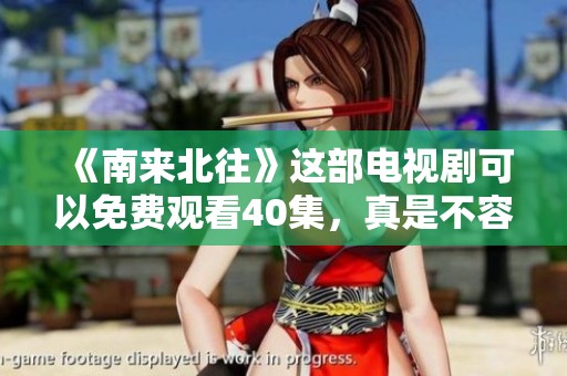 《南来北往》这部电视剧可以免费观看40集，真是不容错过！