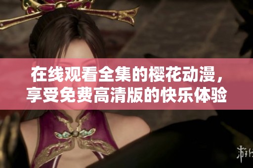 在线观看全集的樱花动漫，享受免费高清版的快乐体验