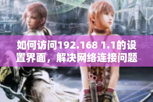 如何访问192.168 1.1的设置界面，解决网络连接问题的步骤详解
