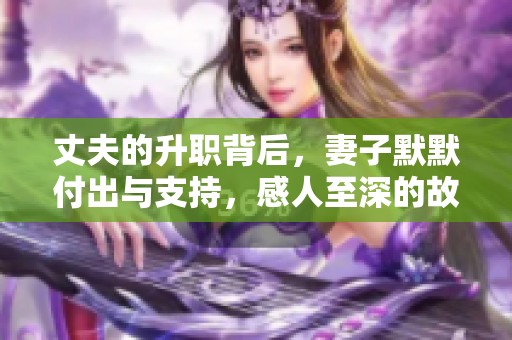 丈夫的升职背后，妻子默默付出与支持，感人至深的故事