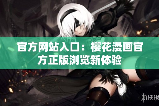 官方网站入口：樱花漫画官方正版浏览新体验