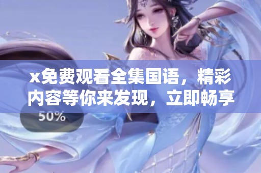 x免费观看全集国语，精彩内容等你来发现，立即畅享乐趣无限！