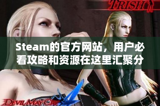 Steam的官方网站，用户必看攻略和资源在这里汇聚分享