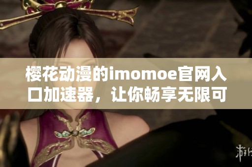 樱花动漫的imomoe官网入口加速器，让你畅享无限可能！快来体验精彩内容！
