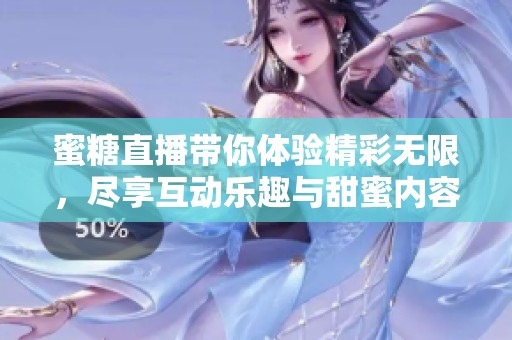 蜜糖直播带你体验精彩无限，尽享互动乐趣与甜蜜内容