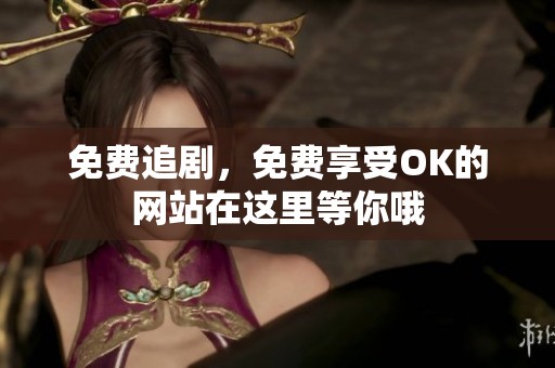 免费追剧，免费享受OK的网站在这里等你哦