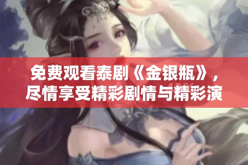 免费观看泰剧《金银瓶》，尽情享受精彩剧情与精彩演出