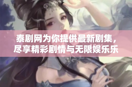 泰剧网为你提供最新剧集，尽享精彩剧情与无限娱乐乐趣