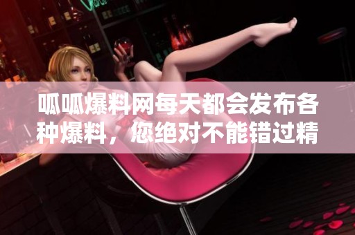 呱呱爆料网每天都会发布各种爆料，您绝对不能错过精彩内容