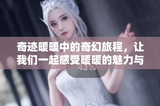 奇迹暖暖中的奇幻旅程，让我们一起感受暖暖的魅力与奇迹吧