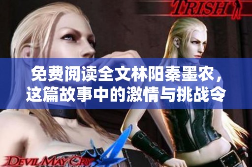免费阅读全文林阳秦墨农，这篇故事中的激情与挑战令人期待