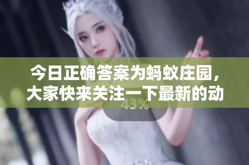 今日正确答案为蚂蚁庄园，大家快来关注一下最新的动态吧！