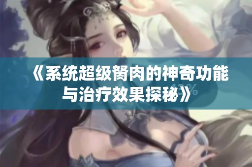 《系统超级胬肉的神奇功能与治疗效果探秘》
