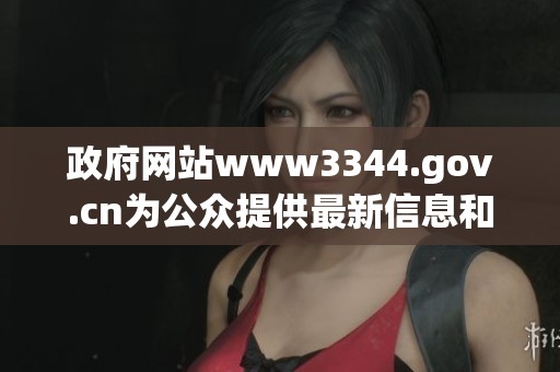 政府网站www3344.gov.cn为公众提供最新信息和服务，欢迎访问了解详情。