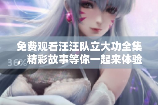 免费观看汪汪队立大功全集，精彩故事等你一起来体验