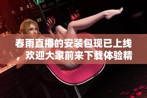 春雨直播的安装包现已上线，欢迎大家前来下载体验精彩内容！