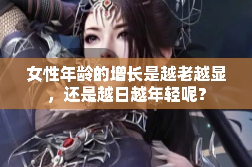 女性年龄的增长是越老越显，还是越日越年轻呢？