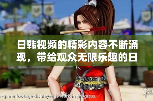 日韩视频的精彩内容不断涌现，带给观众无限乐趣的日韩免费视频。