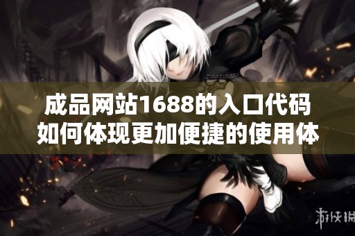 成品网站1688的入口代码如何体现更加便捷的使用体验与功能分析