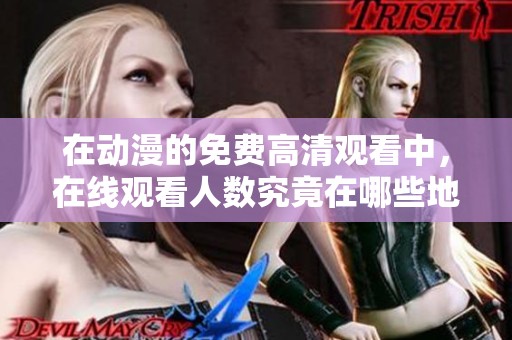 在动漫的免费高清观看中，在线观看人数究竟在哪些地方呢