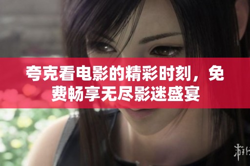 夸克看电影的精彩时刻，免费畅享无尽影迷盛宴