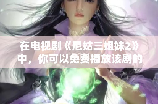 在电视剧《尼姑三姐妹2》中，你可以免费播放该剧的精彩内容，快来欣赏吧