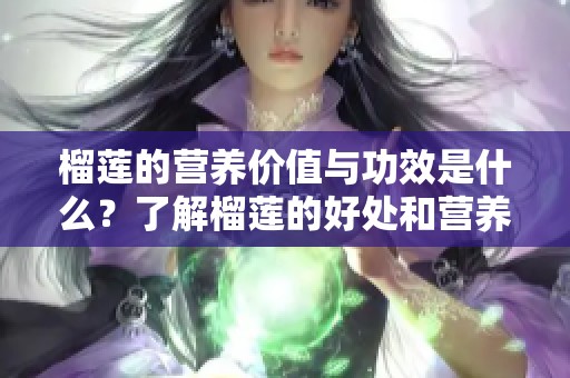 榴莲的营养价值与功效是什么？了解榴莲的好处和营养成分吧