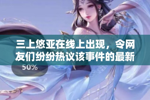 三上悠亚在线上出现，令网友们纷纷热议该事件的最新动态