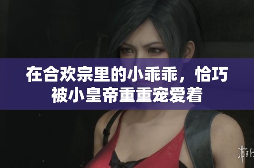 在合欢宗里的小乖乖，恰巧被小皇帝重重宠爱着