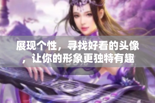 展现个性，寻找好看的头像，让你的形象更独特有趣