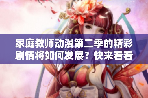 家庭教师动漫第二季的精彩剧情将如何发展？快来看看其中的精彩故事吧！